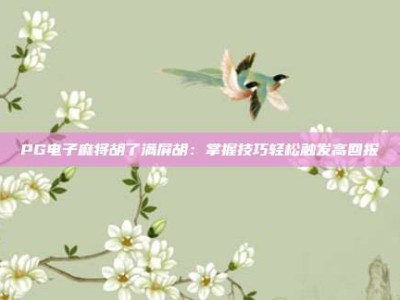 PG电子麻将胡了满屏胡：掌握技巧轻松触发高回报