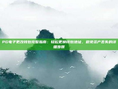 PG电子更改钱包完整指南：轻松更换钱包地址，避免资产丢失的详细步骤