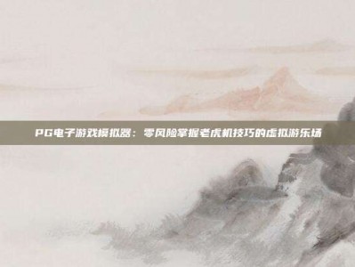 PG电子游戏模拟器：零风险掌握老虎机技巧的虚拟游乐场